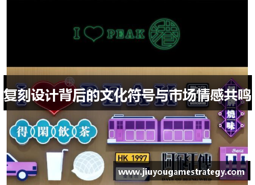 复刻设计背后的文化符号与市场情感共鸣