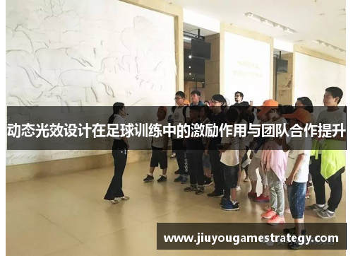 动态光效设计在足球训练中的激励作用与团队合作提升